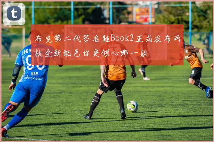 布克第二代签名鞋Book2正式发布两款全新配色你更倾心哪一款