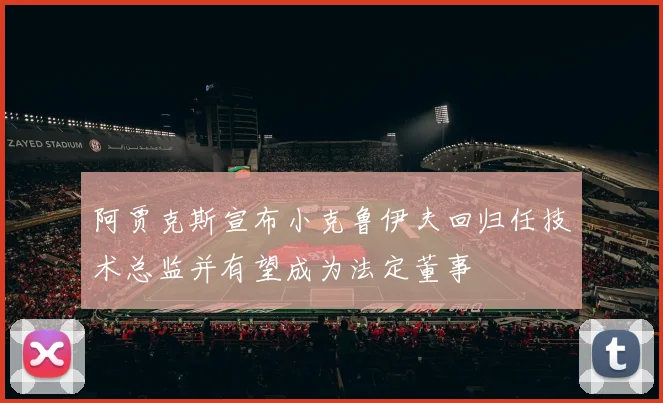 阿贾克斯宣布小克鲁伊夫回归任技术总监并有望成为法定董事
