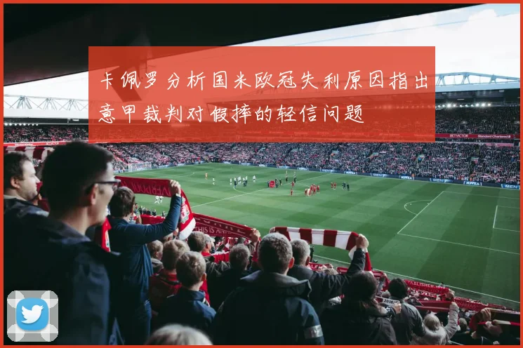 卡佩罗分析国米欧冠失利原因指出意甲裁判对假摔的轻信问题