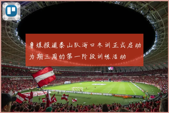 鲁媒报道泰山队海口冬训正式启动为期三周的第一阶段训练活动