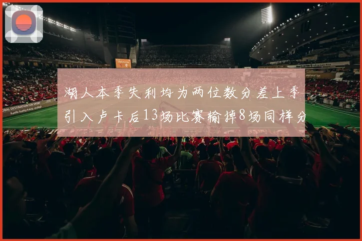 湖人本季失利均为两位数分差上季引入卢卡后13场比赛输掉8场同样分差惨重