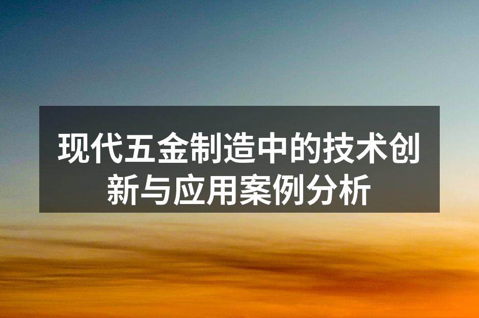 现代五金制造中的技术创新与应用案例分析